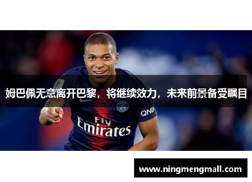 姆巴佩无意离开巴黎，将继续效力，未来前景备受瞩目